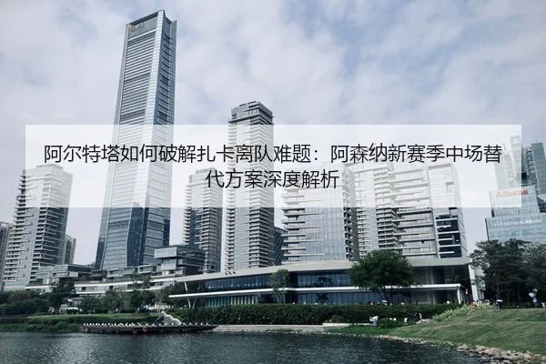 a-er-te-ta-ru-he-po-jie-zha-ka-li-dui-nan-ti-a-sen-na-xin-sai-ji-zhong-chang-ti-dai-fang-an-shen-du-jie-xi-3-257.jpg