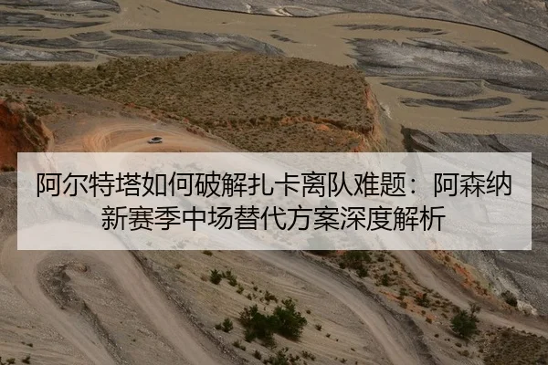 阿尔特塔如何破解扎卡离队难题：阿森纳新赛季中场替代方案深度解析