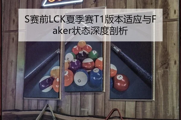 S赛前LCK夏季赛T1版本适应与Faker状态深度剖析