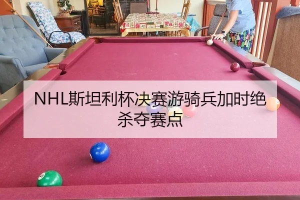 NHL斯坦利杯决赛游骑兵加时绝杀夺赛点