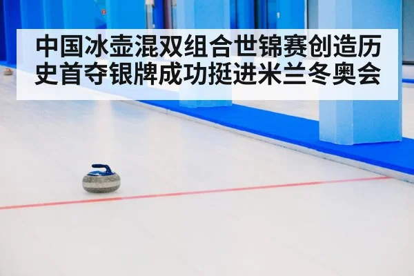 中国冰壶混双组合世锦赛创造历史首夺银牌成功挺进米兰冬奥会