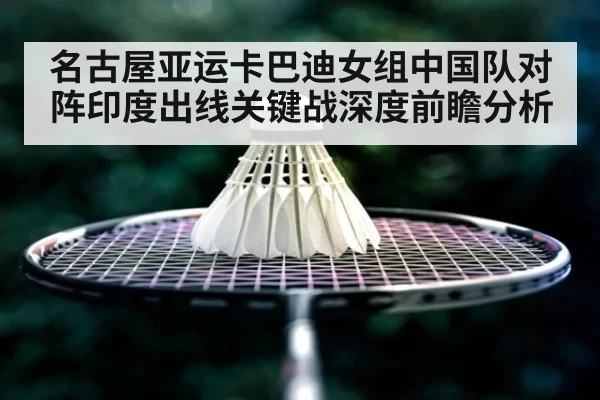 名古屋亚运卡巴迪女组中国队对阵印度出线关键战深度前瞻分析
