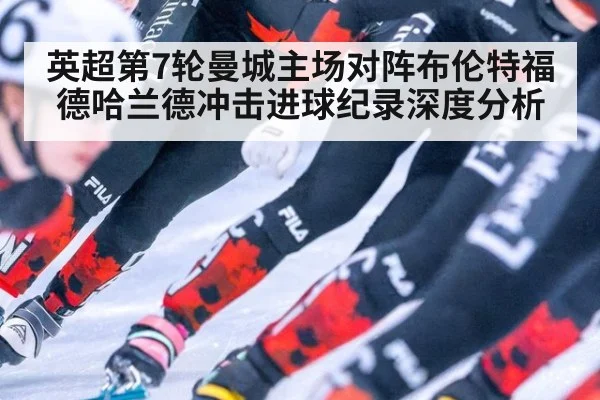 英超第7轮曼城主场对阵布伦特福德哈兰德冲击进球纪录深度分析